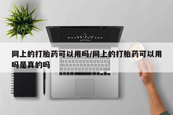 打胎药在线下单{发顺丰的快递1至2天到货}网上的打胎药可以用吗/网上的打胎药可以用吗是真的吗