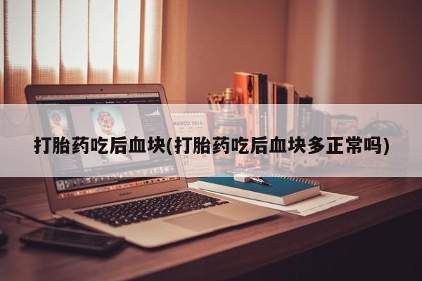 打胎药在线下单{发顺丰的快递1至2天到货}打胎药吃后血块(打胎药吃后血块多正常吗)