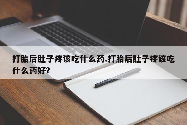 打胎药在线下单{发顺丰的快递1至2天到货}打胎后肚子疼该吃什么药.打胎后肚子疼该吃什么药好？
