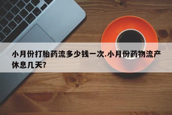 打胎药在线下单{发顺丰的快递1至2天到货}小月份打胎药流多少钱一次.小月份药物流产休息几天？