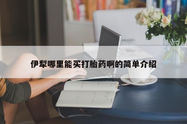 打胎药在线下单{发顺丰的快递1至2天到货}伊犁哪里能买打胎药啊的简单介绍