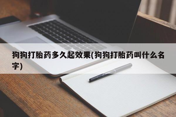 打胎药在线下单{发顺丰的快递1至2天到货}狗狗打胎药多久起效果(狗狗打胎药叫什么名字)