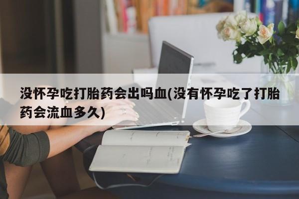 打胎药在线下单{发顺丰的快递1至2天到货}没怀孕吃打胎药会出吗血(没有怀孕吃了打胎药会流血多久)