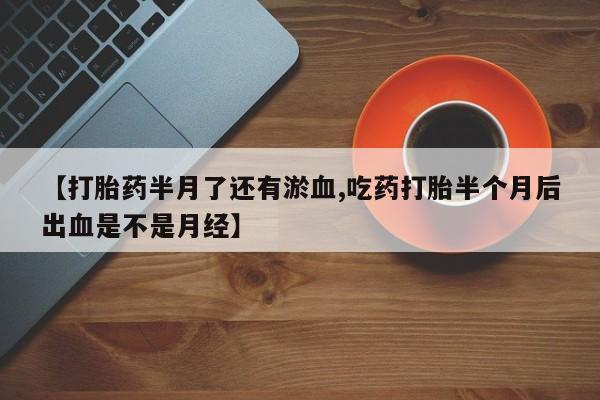 打胎药在线下单{发顺丰的快递1至2天到货}【打胎药半月了还有淤血,吃药打胎半个月后出血是不是月经】