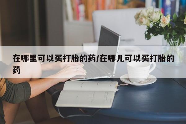 打胎药在线下单{发顺丰的快递1至2天到货}在哪里可以买打胎的药/在哪儿可以买打胎的药