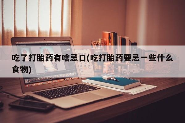 打胎药在线下单{发顺丰的快递1至2天到货}吃了打胎药有啥忌口(吃打胎药要忌一些什么食物)