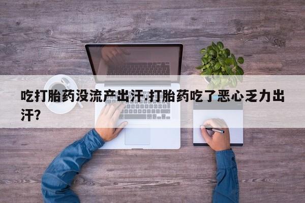 打胎药在线下单{发顺丰的快递1至2天到货}吃打胎药没流产出汗.打胎药吃了恶心乏力出汗？