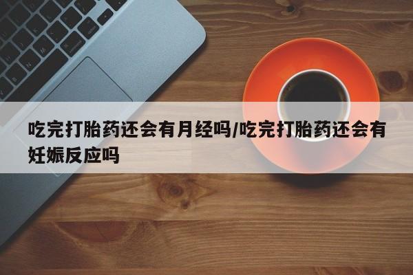 打胎药在线下单{发顺丰的快递1至2天到货}吃完打胎药还会有月经吗/吃完打胎药还会有妊娠反应吗