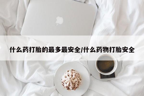 打胎药在线下单{发顺丰的快递1至2天到货}什么药打胎的最多最安全/什么药物打胎安全