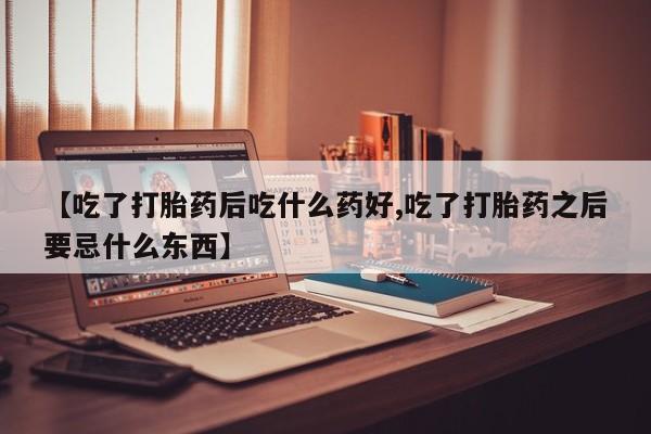 打胎药在线下单{发顺丰的快递1至2天到货}【吃了打胎药后吃什么药好,吃了打胎药之后要忌什么东西】