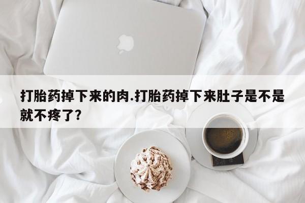 打胎药在线下单{发顺丰的快递1至2天到货}打胎药掉下来的肉.打胎药掉下来肚子是不是就不疼了？