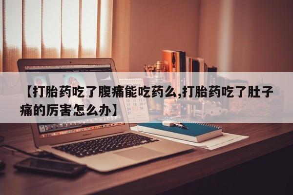 打胎药在线下单{发顺丰的快递1至2天到货}【打胎药吃了腹痛能吃药么,打胎药吃了肚子痛的厉害怎么办】