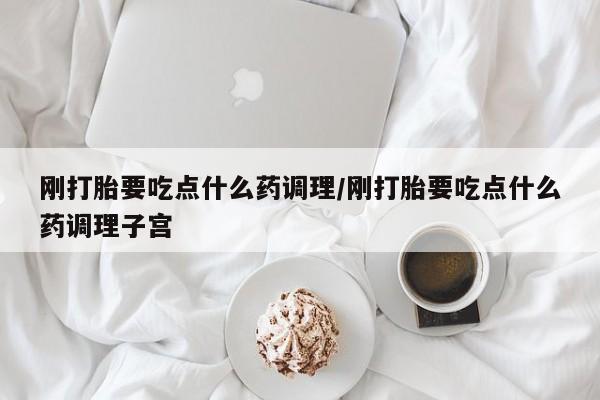 打胎药在线下单{发顺丰的快递1至2天到货}刚打胎要吃点什么药调理/刚打胎要吃点什么药调理子宫