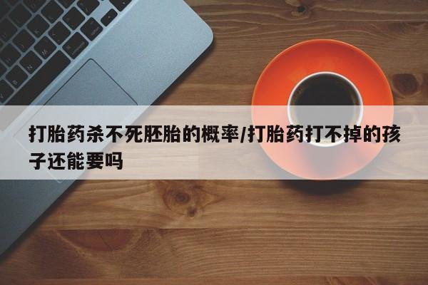 打胎药在线下单{发顺丰的快递1至2天到货}打胎药杀不死胚胎的概率/打胎药打不掉的孩子还能要吗