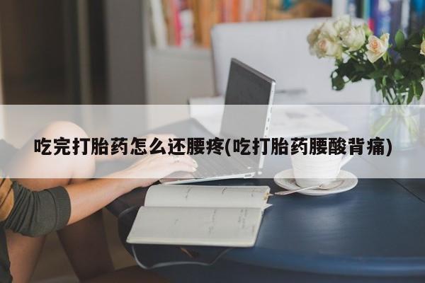 打胎药在线下单{发顺丰的快递1至2天到货}吃完打胎药怎么还腰疼(吃打胎药腰酸背痛)