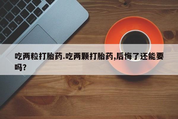 打胎药在线下单{发顺丰的快递1至2天到货}吃两粒打胎药.吃两颗打胎药,后悔了还能要吗？
