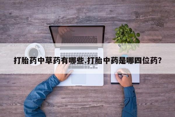 打胎药在线下单{发顺丰的快递1至2天到货}打胎药中草药有哪些.打胎中药是哪四位药？