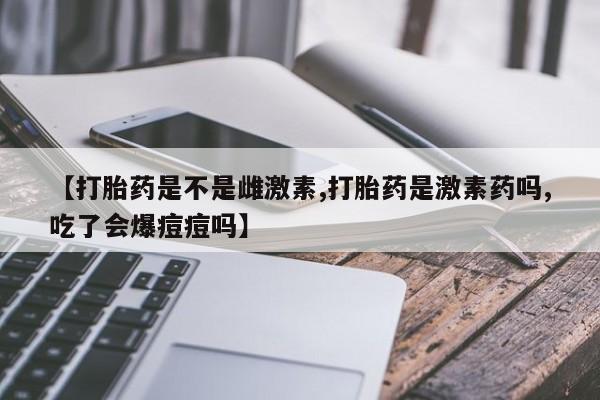 打胎药在线下单{发顺丰的快递1至2天到货}【打胎药是不是雌激素,打胎药是激素药吗,吃了会爆痘痘吗】