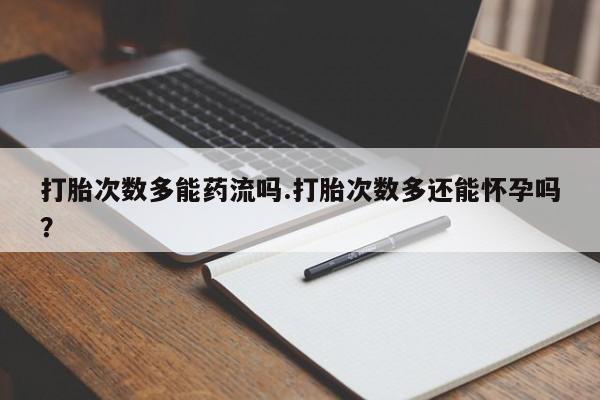 打胎药在线下单{发顺丰的快递1至2天到货}打胎次数多能药流吗.打胎次数多还能怀孕吗？