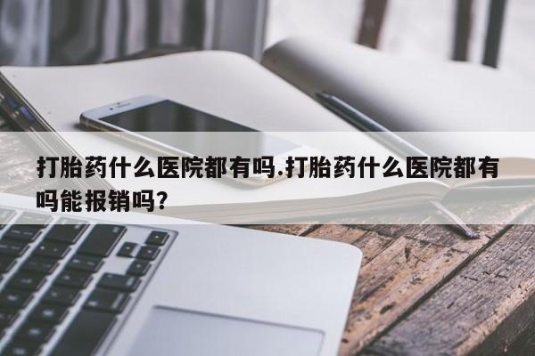 打胎药在线下单{发顺丰的快递1至2天到货}打胎药什么医院都有吗.打胎药什么医院都有吗能报销吗？
