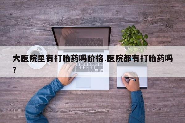 打胎药在线下单{发顺丰的快递1至2天到货}大医院里有打胎药吗价格.医院都有打胎药吗？