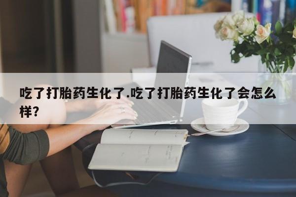 打胎药在线下单{发顺丰的快递1至2天到货}吃了打胎药生化了.吃了打胎药生化了会怎么样？