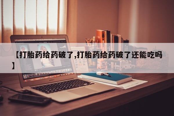 打胎药在线下单{发顺丰的快递1至2天到货}【打胎药给药破了,打胎药给药破了还能吃吗】