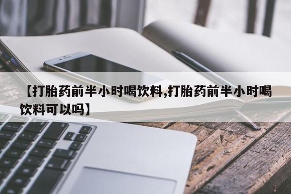打胎药在线下单{发顺丰的快递1至2天到货}【打胎药前半小时喝饮料,打胎药前半小时喝饮料可以吗】