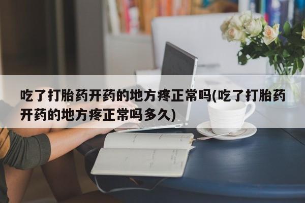 打胎药在线下单{发顺丰的快递1至2天到货}吃了打胎药开药的地方疼正常吗(吃了打胎药开药的地方疼正常吗多久)