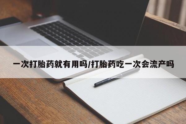 打胎药在线下单{发顺丰的快递1至2天到货}一次打胎药就有用吗/打胎药吃一次会流产吗