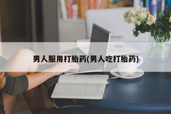 打胎药在线下单{发顺丰的快递1至2天到货}男人服用打胎药(男人吃打胎药)