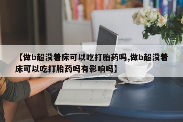 打胎药在线下单{发顺丰的快递1至2天到货}【做b超没着床可以吃打胎药吗,做b超没着床可以吃打胎药吗有影响吗】