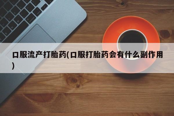 打胎药在线下单{发顺丰的快递1至2天到货}口服流产打胎药(口服打胎药会有什么副作用)