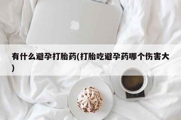 打胎药在线下单{发顺丰的快递1至2天到货}有什么避孕打胎药(打胎吃避孕药哪个伤害大)