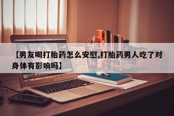打胎药在线下单{发顺丰的快递1至2天到货}【男友喝打胎药怎么安慰,打胎药男人吃了对身体有影响吗】