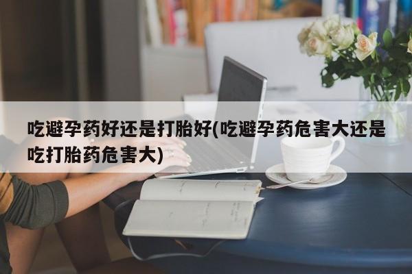 打胎药在线下单{发顺丰的快递1至2天到货}吃避孕药好还是打胎好(吃避孕药危害大还是吃打胎药危害大)