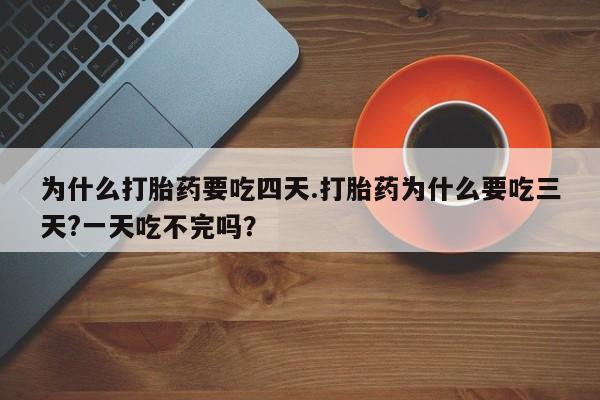 打胎药在线下单{发顺丰的快递1至2天到货}为什么打胎药要吃四天.打胎药为什么要吃三天?一天吃不完吗？