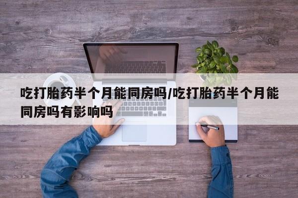 打胎药在线下单{发顺丰的快递1至2天到货}吃打胎药半个月能同房吗/吃打胎药半个月能同房吗有影响吗