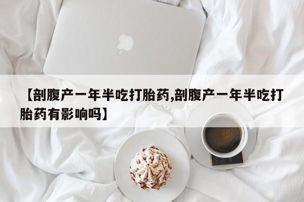 打胎药在线下单{发顺丰的快递1至2天到货}【剖腹产一年半吃打胎药,剖腹产一年半吃打胎药有影响吗】