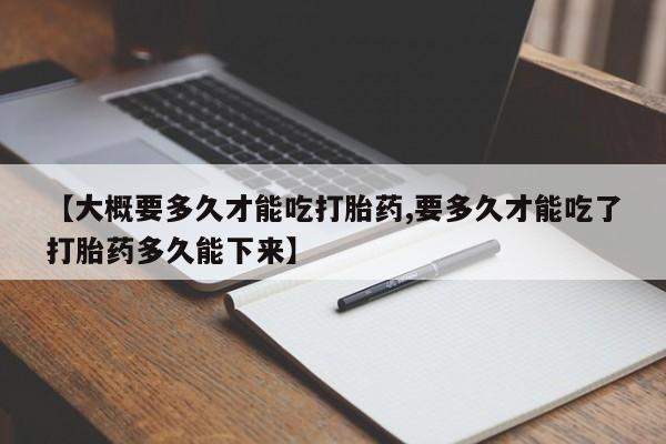打胎药在线下单{发顺丰的快递1至2天到货}【大概要多久才能吃打胎药,要多久才能吃了打胎药多久能下来】