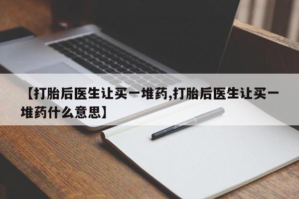 打胎药在线下单{发顺丰的快递1至2天到货}【打胎后医生让买一堆药,打胎后医生让买一堆药什么意思】