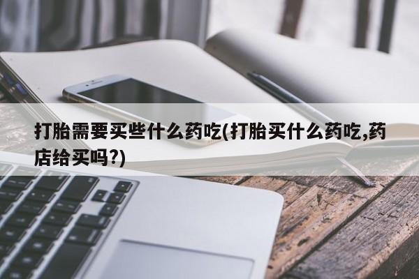 打胎药在线下单{发顺丰的快递1至2天到货}打胎需要买些什么药吃(打胎买什么药吃,药店给买吗?)