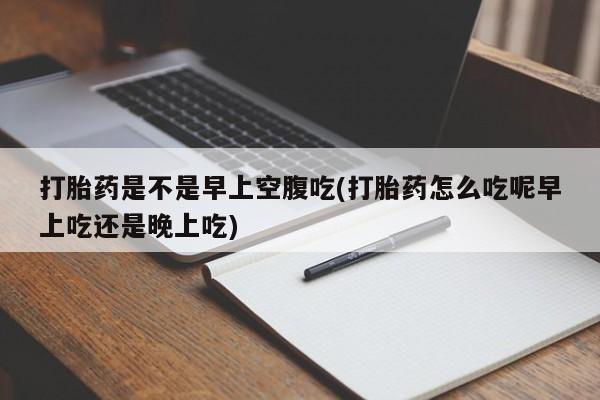 打胎药在线下单{发顺丰的快递1至2天到货}打胎药是不是早上空腹吃(打胎药怎么吃呢早上吃还是晚上吃)