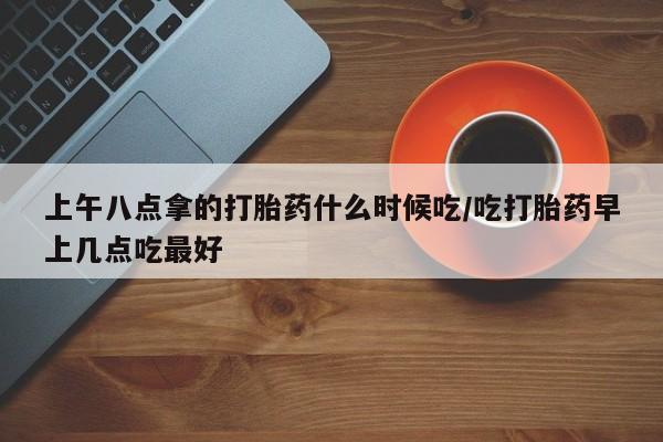 打胎药在线下单{发顺丰的快递1至2天到货}上午八点拿的打胎药什么时候吃/吃打胎药早上几点吃最好