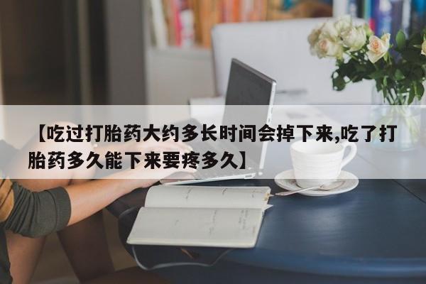 打胎药在线下单{发顺丰的快递1至2天到货}【吃过打胎药大约多长时间会掉下来,吃了打胎药多久能下来要疼多久】