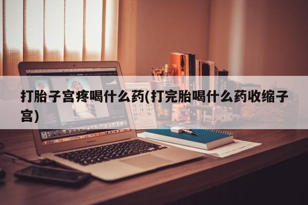 打胎药在线下单{发顺丰的快递1至2天到货}打胎子宫疼喝什么药(打完胎喝什么药收缩子宫)