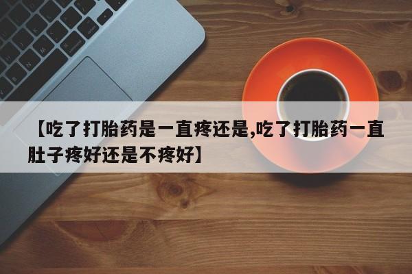 打胎药在线下单{发顺丰的快递1至2天到货}【吃了打胎药是一直疼还是,吃了打胎药一直肚子疼好还是不疼好】